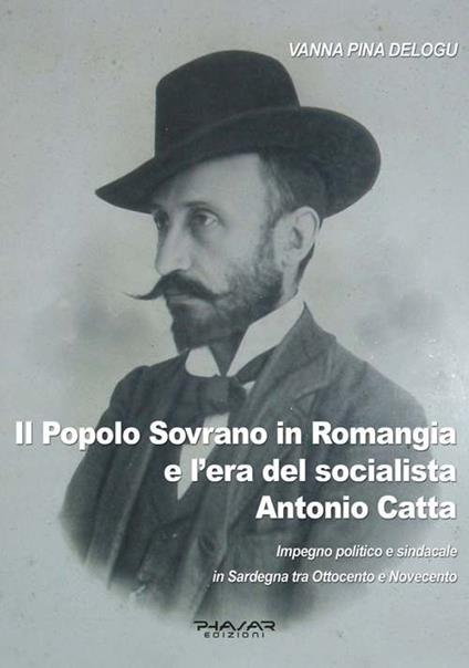 Il popolo sovrano in Romangia e l'era del socialista Antonio Catta. Impegno politico e sindacale in Sardegna tra Ottocento e Novecento - Vanna Pina Delogu - copertina