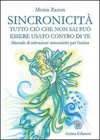 Sincronicità. Tutto ciò che non sai può essere usato contro di te. Manuale di attivazioni sincroniche per l'anima - Monia Zanon - copertina