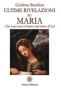 Ultime rivelazioni su Maria. Che cosa non ci hanno mai detto di lei - Giulietta Bandiera - ebook