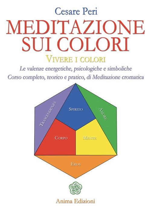 Meditazione sui colori. Vivere i colori. Le valenze energetiche, psicologiche e simboliche. Corso completo, teorico e pratico, di meditazione cromatica - Cesare Peri - copertina