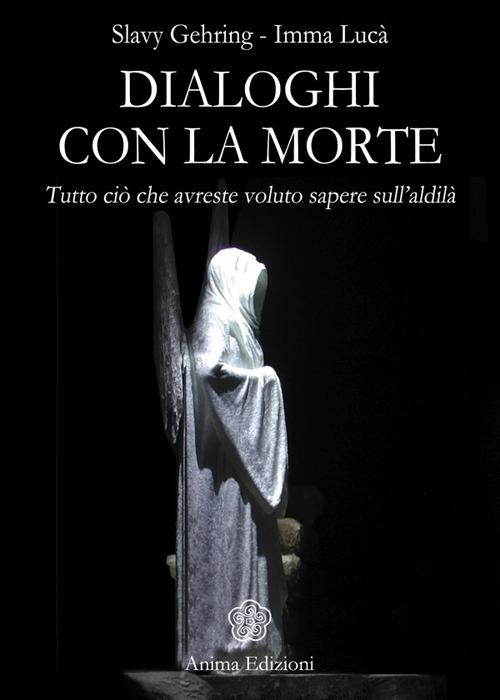 Dialoghi con la morte. Tutto ciò che avreste voluto sapere sull'aldilà. Vol. 1 - Slavy Gehring,Imma Lucà - copertina