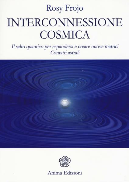 Interconnessione cosmica. Il salto quantico per espandersi e creare nuove matrici. Contatti astrali - Rosy Frojo - copertina