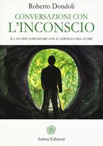 Conversazioni con l'inconscio. La via per comunicare con il cervello del cuore