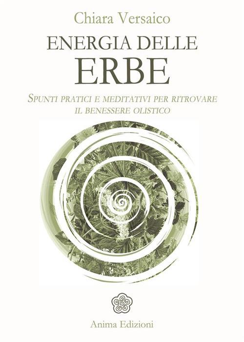 Energia delle erbe. Spunti pratici e meditativi per ritrovare il benessere olistico - Chiara Versaico - ebook