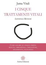 I cinque trattamenti vitali. Lifewings method. Come sanare le cinque ferite: rifiuto, abbandono, umiliazione, tradimento, ingiustizia