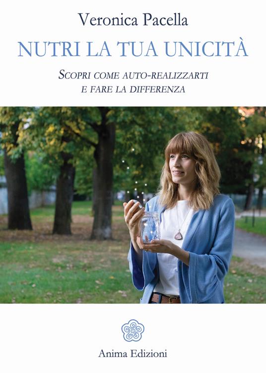 Nutri la tua unicità. Scopri come auto-realizzarti e fare la differenza - Veronica Pacella - copertina