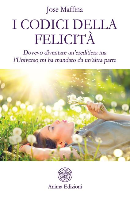 I codici della felicità. Dovevo diventare un'ereditiera ma l'Universo mi ha mandato da un'altra parte - Jose Maffina - copertina