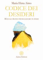 Codice dei desideri. Manuale pratico per realizzare te stesso