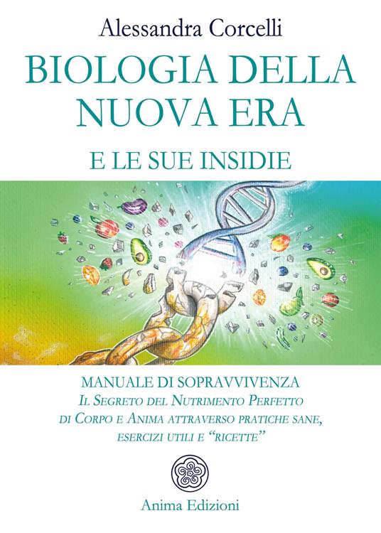 Biologia della nuova era e le sue insidie. Manuale di sopravvivenza. Il segreto del nutrimento perfetto di corpo e anima attraverso pratiche sane, esercizi utili e «ricette» - Alessandra Corcelli - copertina