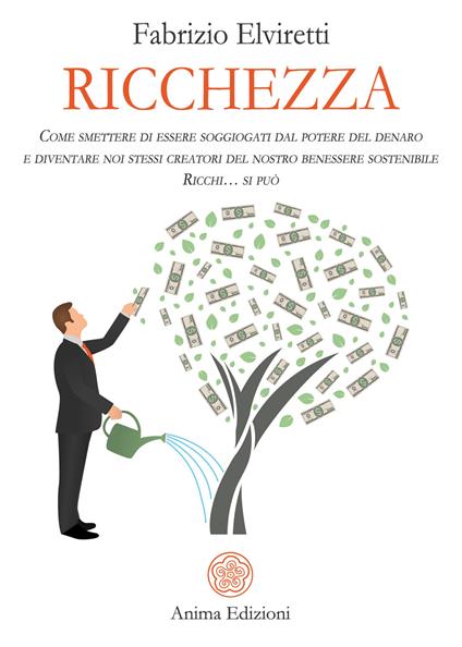 Ricchezza. Come smettere di essere soggiogati dal potere del denaro e diventare noi stessi creatori del nostro benessere sostenibile. Ricchi... si può - Fabrizio Elviretti - copertina