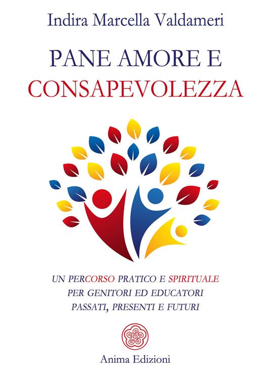 Pane, amore e consapevolezza. Un percorso pratico e spirituale per genitori ed educatori passati, presenti e futuri - Indira Marcella Valdameri - copertina