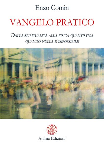 Vangelo pratico. Dalla spiritualità alla fisica quantistica. Quando nulla è impossibile - Enzo Comin - ebook