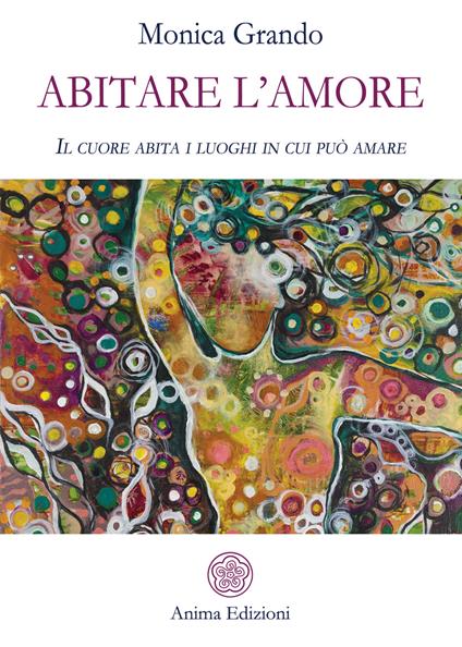 Abitare l'amore. Il cuore abita i luoghi in cui può amare - Monica Grando - copertina