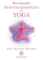 Trattato ragionato di yoga. Asana Pranayama Pratyahara