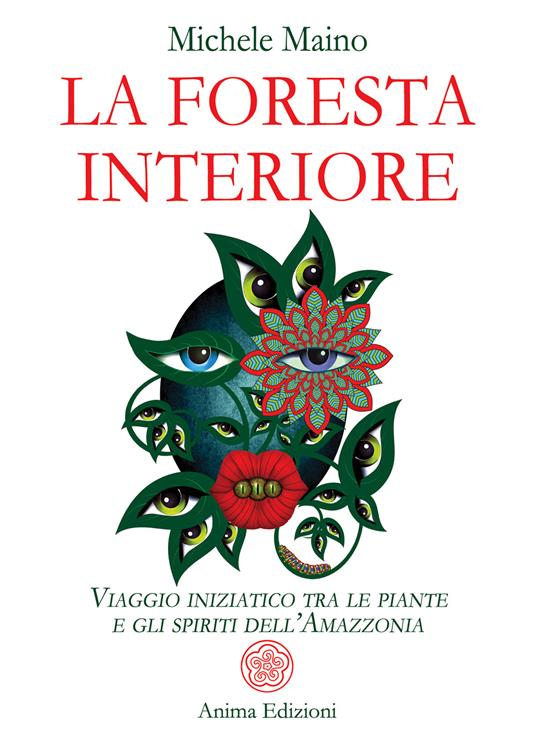 La foresta interiore. Viaggio iniziatico tra le piante e gli spiriti  dell'Amazzonia - Michele Maino - Libro - Anima Edizioni - Saggi per l'anima  | laFeltrinelli