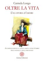 Oltre la vita. Una storia d'amore. Accompagnamento e aldilà: limiti e zone d'ombra della scienza e della psicologia