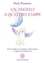 Un angelo a quattro zampe. Una storia di libertà, resilienza e crescita spirituale