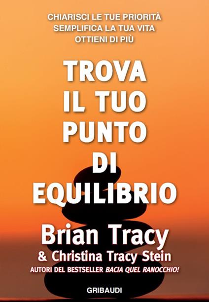 Trova il tuo punto di equilibrio. Chiarisci le tue priorità, semplifica la vita, ottieni di più - Brian Tracy,Christina Tracy Stein - copertina