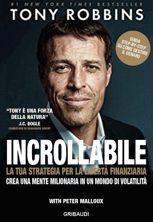 Incrollabile. La tua strategia per la libertà finanziaria. Crea una mente milionaria in un mondo di volatilità - Tony Robbins,Peter Malloux - copertina