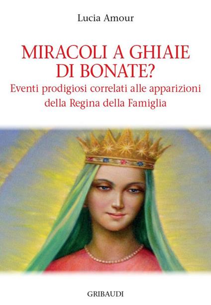 Miracoli a Ghiaie di Bonate? Eventi prodigiosi correlati alle apparizioni della Regina della Famiglia - Lucia Amour - copertina