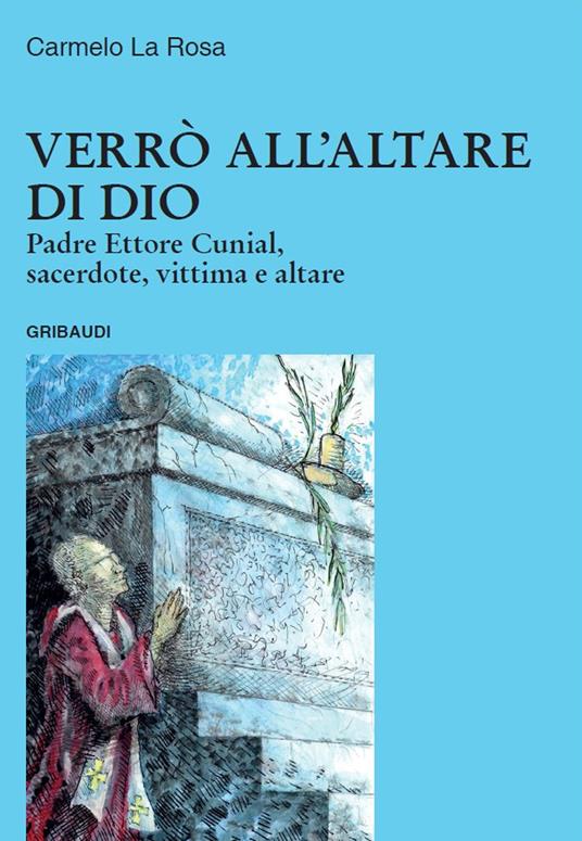 Verrò all'altare di Dio. Padre Ettore Cunial, sacerdote, vittima e altare - Carmelo La Rosa - copertina