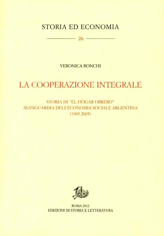 La cooperazione integrale. Storia di «El Hogar Obrero» avanguardia dell'economia sociale argentina (1905-2005) - Veronica Ronchi - copertina