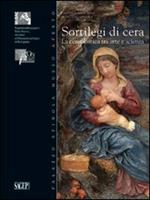 Sortilegi di cera. La ceroplastica tra arte e scienza. Ediz. illustrata