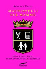 Machiavelli per mamme. Regole infallibili per il governo della famiglia