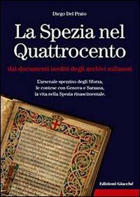 La Spezia nel Quattrocento dai documenti inediti degli archivi milanesi. L'arsenale spezzino degli Sforza, le contese con Genova e Sarzana, ... - Diego Del Prato - copertina