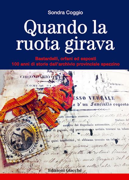 Quando la ruota girava. Bastardelli, orfani ed esposti. 100 anni di storie dall'archivio provinciale spezzino - Sondra Coggio - copertina