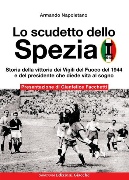 Lo scudetto dello Spezia. Storia della vittoria dei Vigili del Fuoco del 1944 e del presidente che diede vita al sogno - Armando Napoletano - copertina