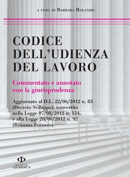 Codice dell'udienza del lavoro. Commentato e annotato con la giurisprudenza - Barbara Rolando - copertina