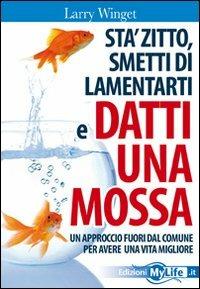 Sta' zitto, smettila di lamentarti e datti una mossa. Un approccio fuori dal comune per avere una vita migliore - Larry Winget - copertina