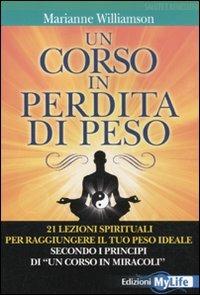 Un corso in perdita di peso. 21 lezioni spirituali per raggiungere il tuo peso ideale secondo i principi di «un corso in miracoli» - Marianne Williamson - copertina