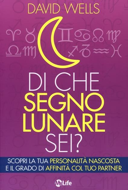 Di che segno lunare sei? Scopri la tua personalità nascosta e il grado di affinità col tuo partner - David Wells - copertina