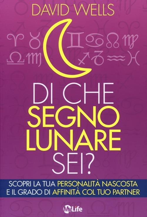 Di che segno lunare sei? Scopri la tua personalità nascosta e il grado di affinità col tuo partner - David Wells - copertina