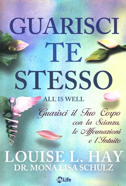 Guarisci te stesso. Guarisci il tuo corpo con la scienza, le affermazioni e l'intuito - Louise L. Hay,Mona Lisa Schulz - copertina