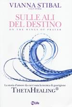 Sulle ali del destino. La storia d'amore da cui è nata la tecnica di guarigione ThetaHealing®