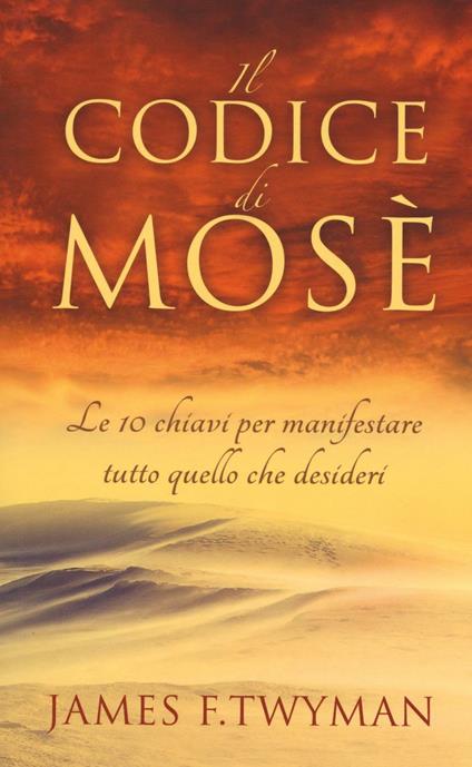 Il codice di Mosè. Le 10 chiavi per manifestare tutto quello che desideri - James F. Twyman - copertina