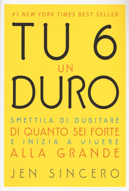 Tu 6 un duro. Smettila di dubitare di quanto sei forte e inizia a vivere alla grande - Jen Sincero - copertina