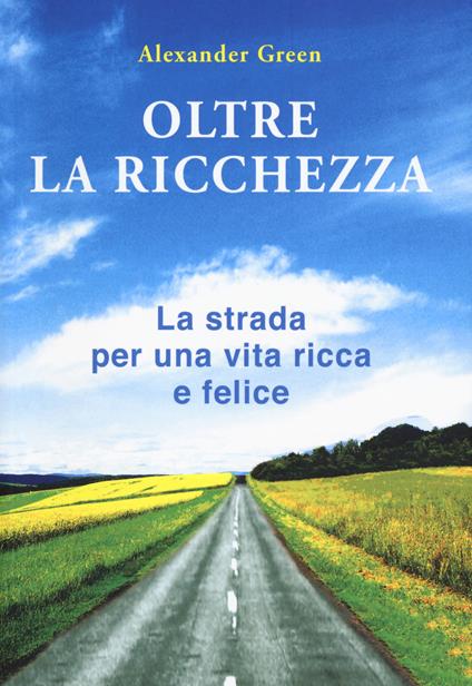 Oltre la ricchezza. La strada per una vita ricca e felice. Nuova ediz. - Alexander Green - copertina