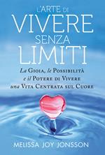 L' arte di vivere senza limiti. La gioia, le possibilità e il potere di vivere una vita centrata sul cuore