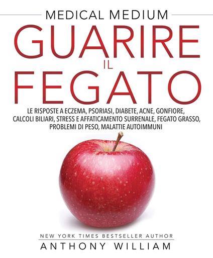 Guarire il fegato. Le risposte a eczema, psoriasi, diabete, acne, gonfiore, calcoli biliari, stress e affaticamento surrenale, fegato grasso, problemi di peso, malattie autoimmuni - Anthony William - copertina