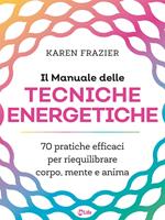 Il manuale delle tecniche energetiche. 70 pratiche efficaci per riequilibrare corpo, mente e anima