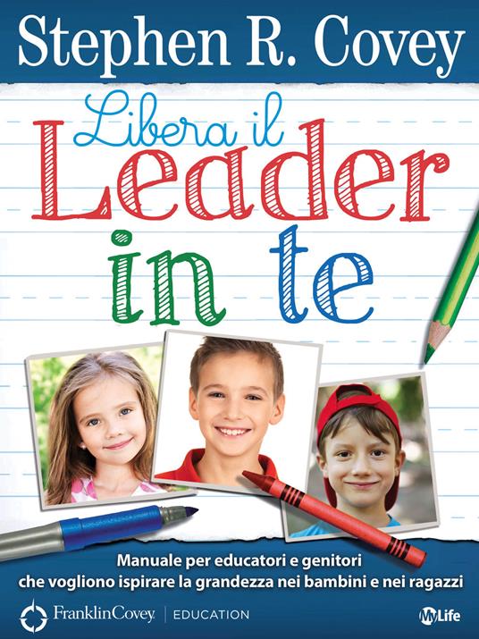 Libera il leader in te. Manuale per educatori e genitori che vogliono ispirare la grandezza nei bambini e nei ragazzi - Stephen R. Covey,B. Di Lascio,S. Martello,S. Zicari - ebook