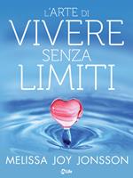 L' arte di vivere senza limiti. La gioia, le possibilità e il potere di vivere una vita centrata sul cuore