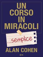 Un corso in miracoli... semplice. I «semplici» passi per cambiare la tua vita