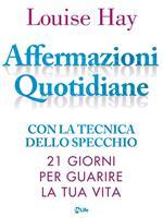 Affermazioni quotidiane. Con la tecnica dello specchio. 21 giorni per guarire la tua vita