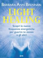 Light healing. Scopri le nuove frequenze energetiche per guarire te stesso e gli altri