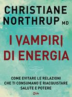 I vampiri di energia. Come evitare le relazioni che ti consumano e riacquistare salute e potere